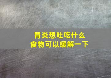 胃炎想吐吃什么食物可以缓解一下