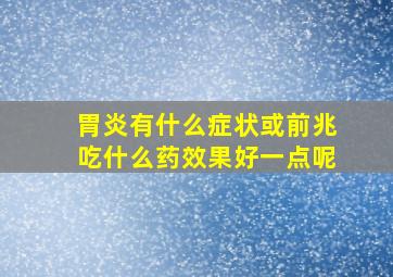 胃炎有什么症状或前兆吃什么药效果好一点呢