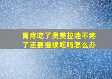 胃疼吃了奥美拉唑不疼了还要继续吃吗怎么办