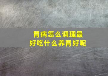 胃病怎么调理最好吃什么养胃好呢