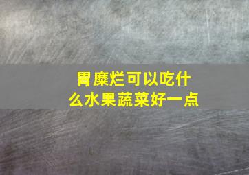 胃糜烂可以吃什么水果蔬菜好一点