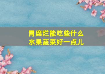 胃糜烂能吃些什么水果蔬菜好一点儿