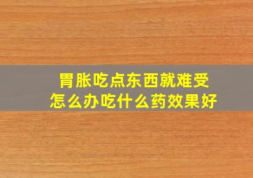 胃胀吃点东西就难受怎么办吃什么药效果好