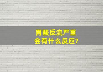 胃酸反流严重会有什么反应?