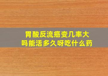 胃酸反流癌变几率大吗能活多久呀吃什么药