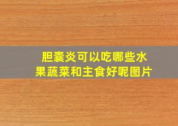 胆囊炎可以吃哪些水果蔬菜和主食好呢图片