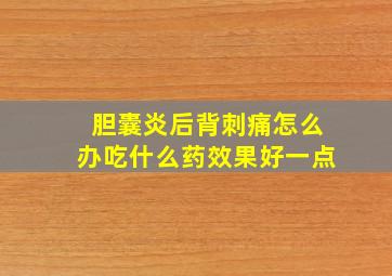 胆囊炎后背刺痛怎么办吃什么药效果好一点