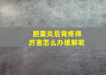 胆囊炎后背疼得厉害怎么办缓解呢