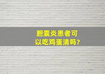 胆囊炎患者可以吃鸡蛋清吗?