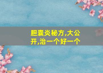 胆囊炎秘方,大公开,治一个好一个