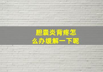 胆囊炎背疼怎么办缓解一下呢