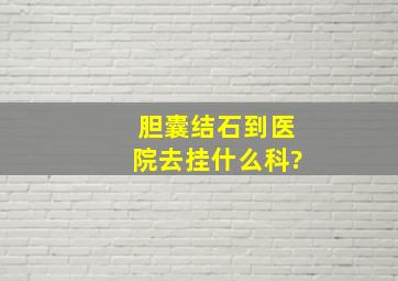 胆囊结石到医院去挂什么科?