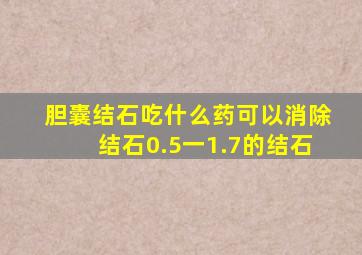 胆囊结石吃什么药可以消除结石0.5一1.7的结石