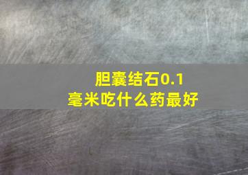 胆囊结石0.1毫米吃什么药最好