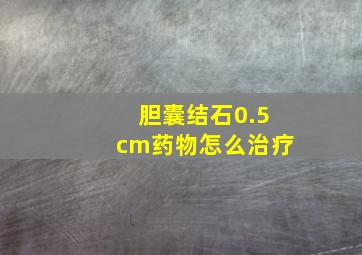 胆囊结石0.5cm药物怎么治疗