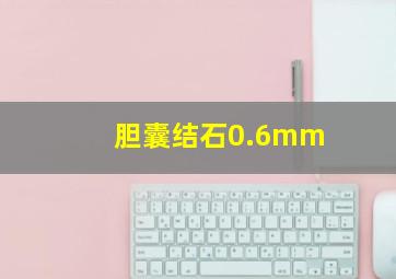 胆囊结石0.6mm