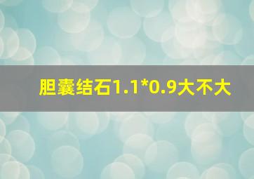 胆囊结石1.1*0.9大不大