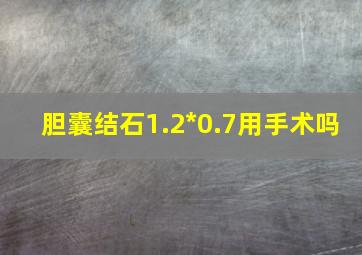 胆囊结石1.2*0.7用手术吗