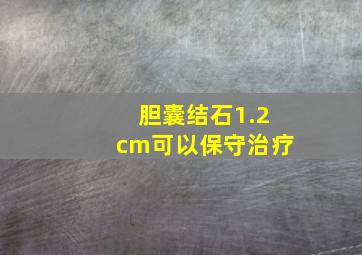 胆囊结石1.2cm可以保守治疗