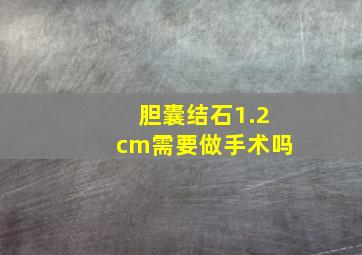 胆囊结石1.2cm需要做手术吗