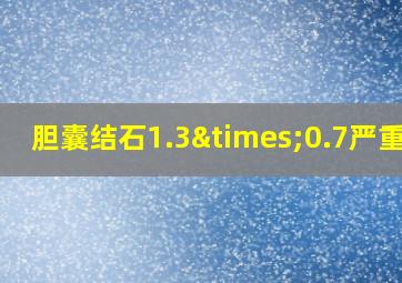 胆囊结石1.3×0.7严重吗