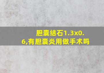 胆囊结石1.3x0.6,有胆囊炎用做手术吗