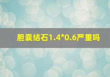 胆囊结石1.4*0.6严重吗