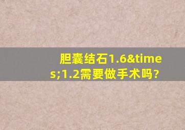 胆囊结石1.6×1.2需要做手术吗?