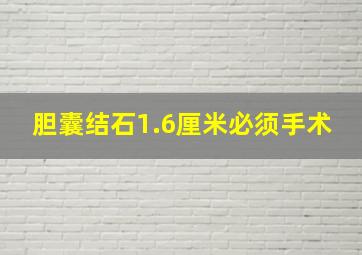 胆囊结石1.6厘米必须手术