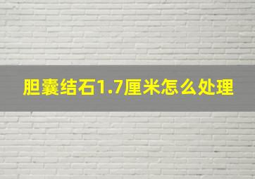 胆囊结石1.7厘米怎么处理