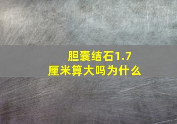 胆囊结石1.7厘米算大吗为什么