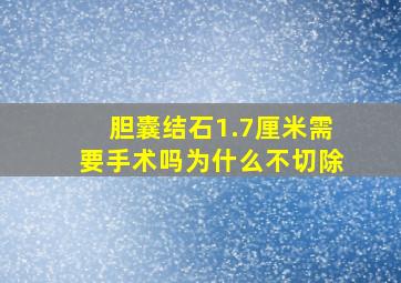 胆囊结石1.7厘米需要手术吗为什么不切除