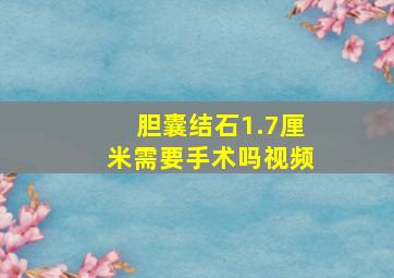 胆囊结石1.7厘米需要手术吗视频