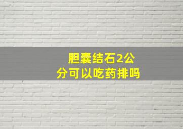 胆囊结石2公分可以吃药排吗