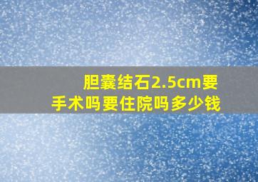 胆囊结石2.5cm要手术吗要住院吗多少钱