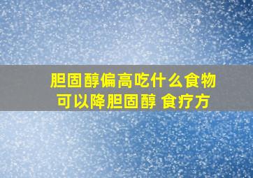 胆固醇偏高吃什么食物可以降胆固醇 食疗方