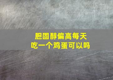 胆固醇偏高每天吃一个鸡蛋可以吗