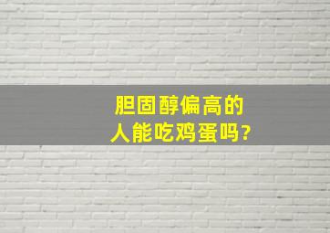 胆固醇偏高的人能吃鸡蛋吗?