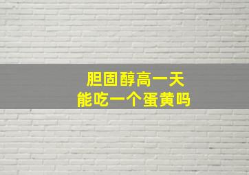 胆固醇高一天能吃一个蛋黄吗