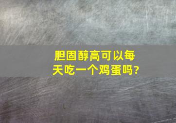 胆固醇高可以每天吃一个鸡蛋吗?