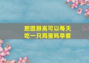 胆固醇高可以每天吃一只鸡蛋吗早餐