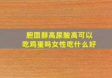 胆固醇高尿酸高可以吃鸡蛋吗女性吃什么好