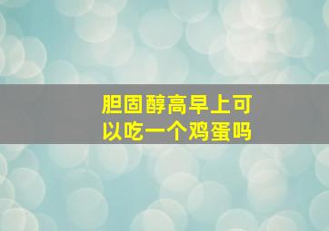 胆固醇高早上可以吃一个鸡蛋吗