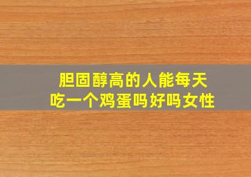 胆固醇高的人能每天吃一个鸡蛋吗好吗女性