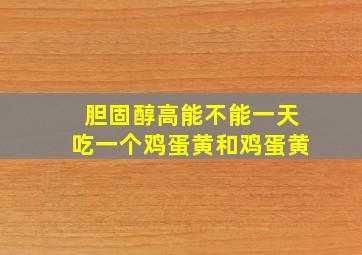 胆固醇高能不能一天吃一个鸡蛋黄和鸡蛋黄