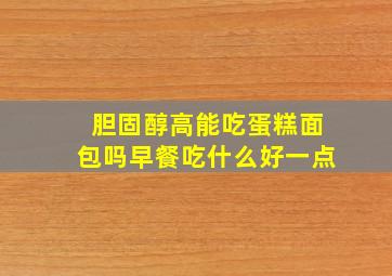 胆固醇高能吃蛋糕面包吗早餐吃什么好一点