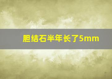 胆结石半年长了5mm