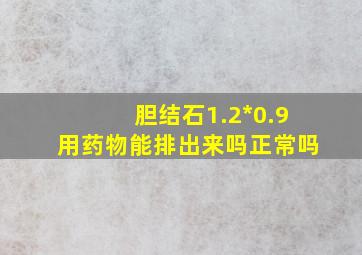 胆结石1.2*0.9用药物能排出来吗正常吗