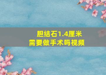 胆结石1.4厘米需要做手术吗视频