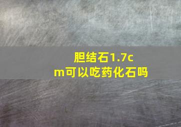 胆结石1.7cm可以吃药化石吗